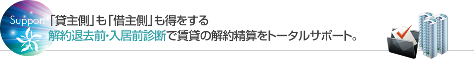 「貸主側」も「借主側」も得をする解約退去前・入居前診断で賃貸の解約精算をトータルサポート。